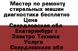 Мастер по ремонту стиральных машин  диагностика бесплатно › Цена ­ 500 - Свердловская обл., Екатеринбург г. Электро-Техника » Услуги   . Свердловская обл.,Екатеринбург г.